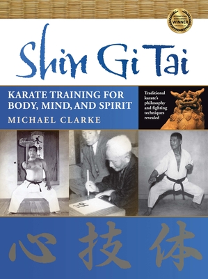 Shin Gi Tai: Karate Training for Body, Mind, and Spirit - Michael Clarke