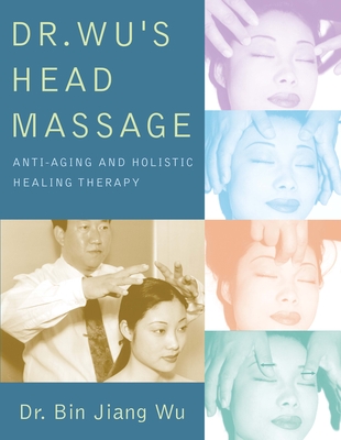 Dr Wus Head Massage: Anti-Aging and Holistic Healing Therapy - Bin Jiang Wu