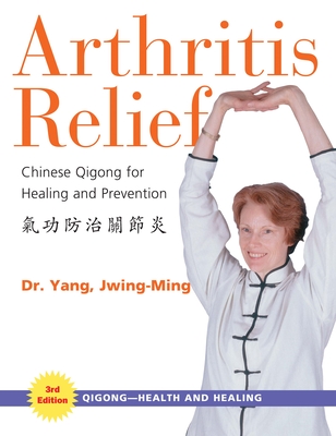 Arthritis Relief: Chinese Qigong for Healing and Prevention - Jwing-ming Yang