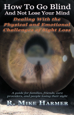 How To Go Blind and Not Lose Your Mind: Physical and Emotional Challenges of Sight Loss - Mike Harmer