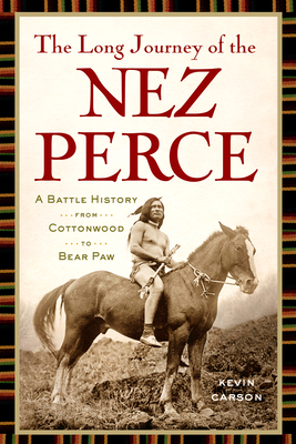The Long Journey of the Nez Perce: A Battle History from Cottonwood to Bear Paw - Kevin Carson