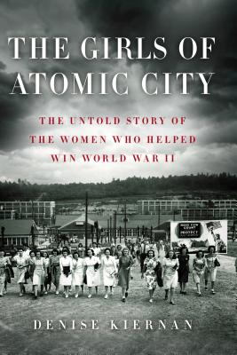 The Girls of Atomic City: The Untold Story of the Women Who Helped Win World War II - Denise Kiernan