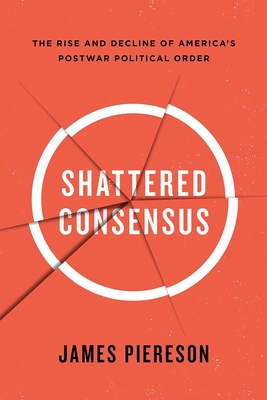 Shattered Consensus: The Rise and Decline of America's Postwar Political Order - James Piereson