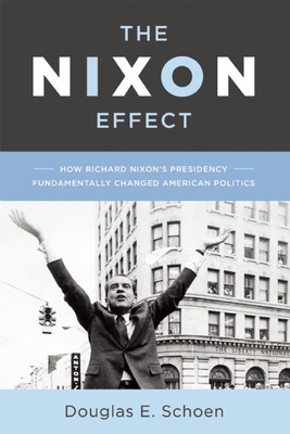 The Nixon Effect: How Richard Nixon's Presidency Fundamentally Changed American Politics - Douglas E. Schoen