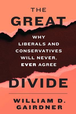 The Great Divide: Why Liberals and Conservatives Will Never, Ever Agree - William D. Gairdner