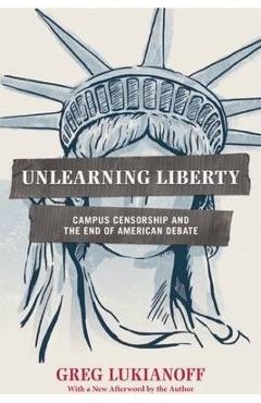 Coperta cărții 'Unlearning Liberty: Campus Censorship and the End of American Debate - Greg Lukianoff'