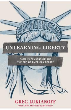 Unlearning Liberty: Campus Censorship and the End of American Debate - Greg Lukianoff