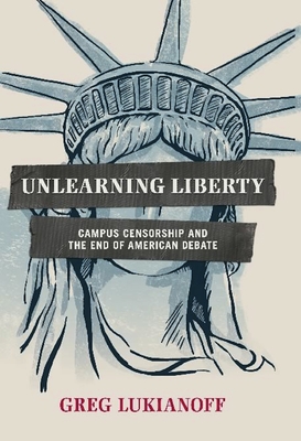 Unlearning Liberty: Campus Censorship and the End of American Debate - Greg Lukianoff