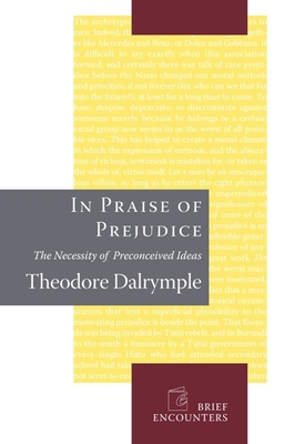 In Praise of Prejudice: How Literary Critics and Social Theorists Are Murdering Our Past - Theodore Dalrymple