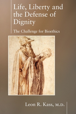 Life, Liberty and the Defense of Dignity: The Challenge for Bioethics - Leon Kass