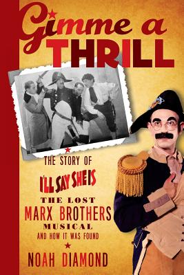 Gimme a Thrill: The Story of I'll Say She Is, The Lost Marx Brothers Musical, and How It Was Found - Noah Diamond