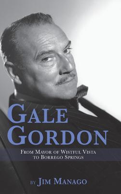 Gale Gordon - From Mayor of Wistful Vista to Borrego Springs (hardback) - Jim Manago