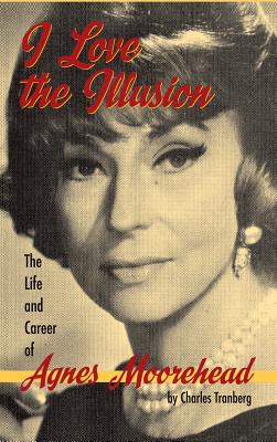 I Love the Illusion: The Life and Career of Agnes Moorehead, 2nd edition (hardback) - Charles Tranberg