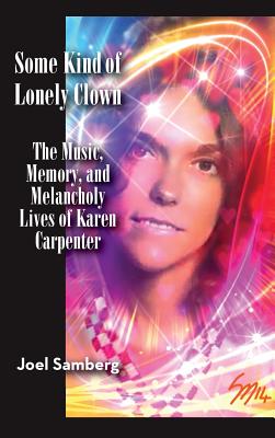 Some Kind of Lonely Clown: The Music, Memory, and Melancholy Lives of Karen Carpenter (hardback) - Joel Samberg