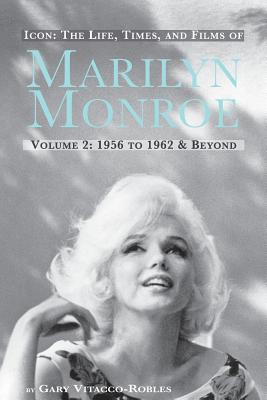 Icon: The Life, Times, and Films of Marilyn Monroe Volume 2 1956 to 1962 & Beyond - Gary Vitacco-robles