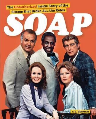 Soap! the Inside Story of the Sitcom That Broke All the Rules - A. S. Berman