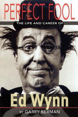 Perfect Fool: The Life and Career of Ed Wynn - Garry Berman