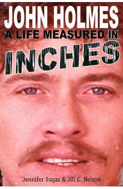 John Holmes: A Life Measured in Inches (Second Edition) - Jennifer Sugar