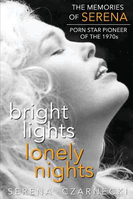 Bright Lights, Lonely Nights - The Memories of Serena, Porn Star Pioneer of the 1970s - Serena Czarnecki