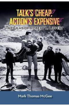 Coperta cărții 'Talk's Cheap, Action's Expensive - The Films of Robert L. Lippert - Mark Thomas Mcgee'