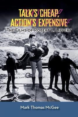 Talk's Cheap, Action's Expensive - The Films of Robert L. Lippert - Mark Thomas Mcgee