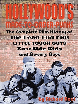 Hollywood's Made-to-Order Punks: The Dead End Kids, Little Tough Guys, East Side Kids and the Bowery Boys - Richard Roat