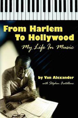 From Harlem to Hollywood: My Life in Music - Van Alexander