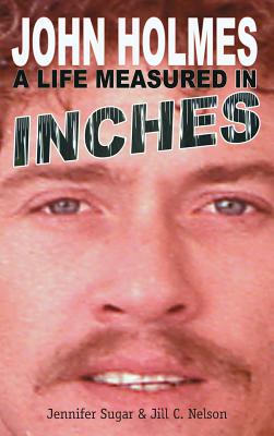 John Holmes: A LIFE MEASURED IN INCHES (NEW 2nd EDITION; Hardback) - Jennifer Sugar