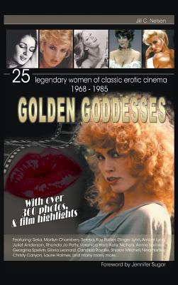 Golden Goddesses: 25 Legendary Women of Classic Erotic Cinema, 1968-1985 (Hardback) - Jill C. Nelson