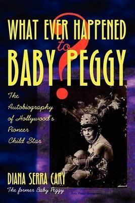 Whatever Happened to Baby Peggy? - Diana Serra Cary