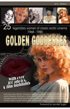 Coperta cărții 'Golden Goddesses: 25 Legendary Women of Classic Erotic Cinema, 1968-1985 - Jill C. Nelson'