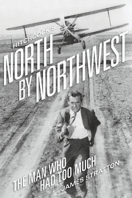 Hitchcock's North by Northwest: The Man Who Had Too Much - James Stratton