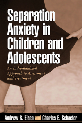 Separation Anxiety in Children and Adolescents: An Individualized Approach to Assessment and Treatment - Andrew R. Eisen