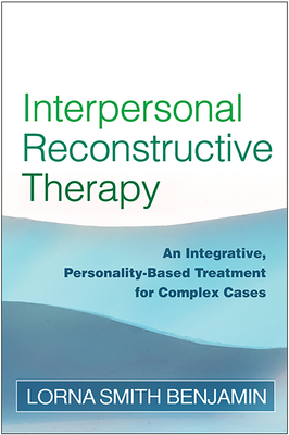 Interpersonal Reconstructive Therapy: An Integrative, Personality-Based Treatment for Complex Cases - Lorna Smith Benjamin