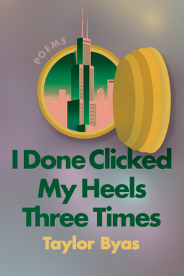 I Done Clicked My Heels Three Times: Poems - Taylor Byas