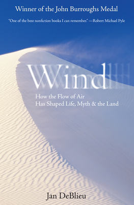 Wind: How the Flow of Air Has Shaped Life, Myth, and the Land - Jan Deblieu