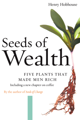 Seeds of Wealth: Five Plants That Made Men Rich - Henry Hobhouse