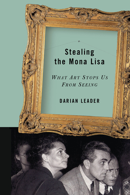 Stealing the Mona Lisa: What Art Stops Us From Seeing - Darian Leader