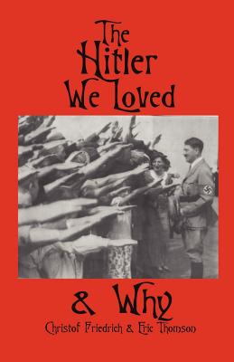 The Hitler We Loved & Why - Christof Friedrich