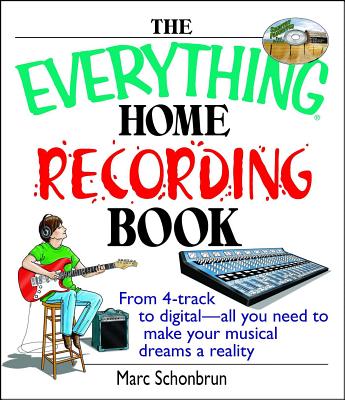 The Everything Home Recording Book: From 4-Track to Digital--All You Need to Make Your Musical Dreams a Reality - Marc Schonbrun