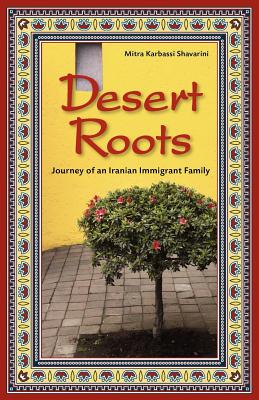 Desert Roots: Journey of an Iranian Immigrant Family - Mitra K. Shavarini