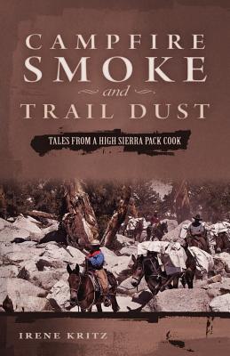 Campfire Smoke and Trail Dust: Tales from a High Sierra Pack Cook - Irene Kritz