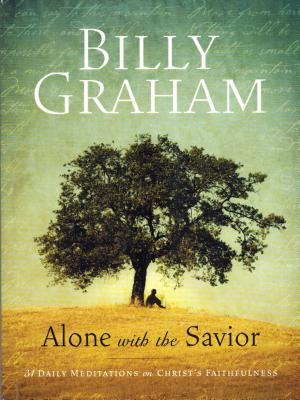 Billy Graham: Alone with the Savior: 31 Daily Meditations on Christ's Faithfulness - Billy Graham