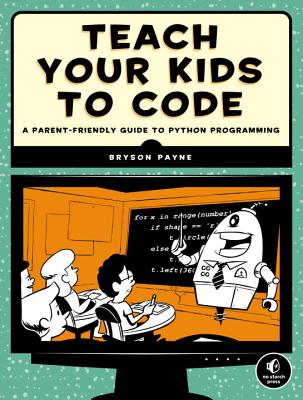 Teach Your Kids to Code: A Parent-Friendly Guide to Python Programming - Bryson Payne