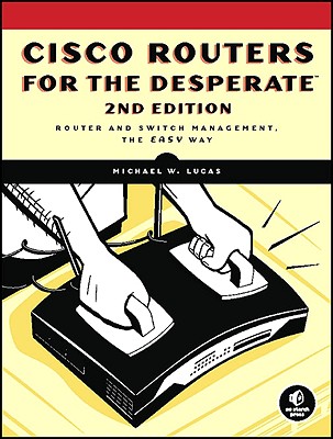 Cisco Routers for the Desperate, 2nd Edition: Router Management, the Easy Way - Michael W. Lucas