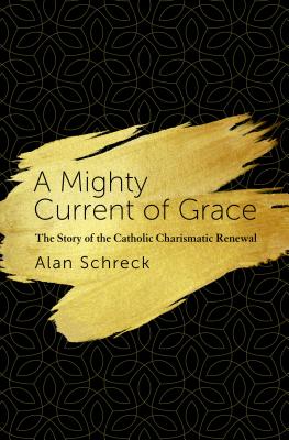 A Mighty Current of Grace: The Story of the Catholic Charismatic Renewal - Alan Schreck
