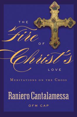 The Fire of Christ's Love: Meditations on the Cross - Raniero Cantalamessa