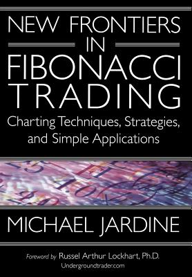 New Frontiers in Fibonacci Trading: Charting Techniques, Strategies, & Simple Applications - Michael Jardine