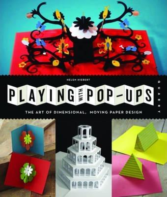 Playing with Pop-Ups: The Art of Dimensional, Moving Paper Designs - Helen Hiebert
