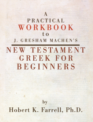 Practical Workbook to J. Gresham Machen's New Testament Greek for Beginners - Hobert Farrell